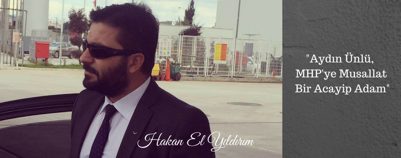 HAKAN ELYILDIRIM'DAN 'Aydın Ünlü, MHP'ye Musallat Olmuş Bir Acayip Adam'