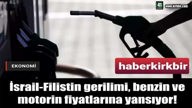 İsrail-Filistin gerilimi, benzin ve motorin fiyatlarına yansıyor!
