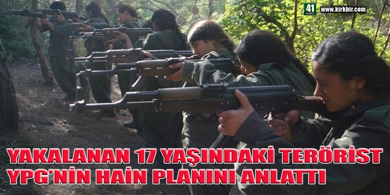17 YAŞINDAKİ TERÖRİST YPG'NİN HAİN PLANINI ANLATTI 