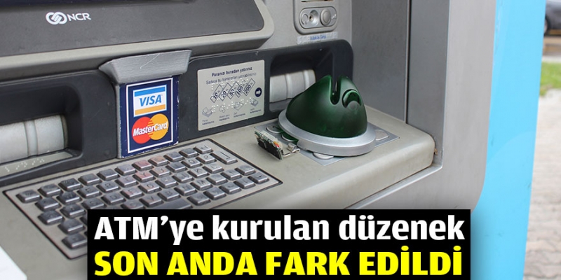 ATM'YE KURULAN DÜZENEK SON ANDA FARK EDİLDİ