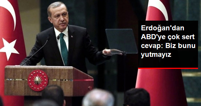 Erdoğan'dan ABD'ye Sert Cevap: Biz Bunu Yutmayız