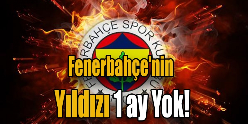 Fenerbahçe'nin yıldızı 1 ay yok!