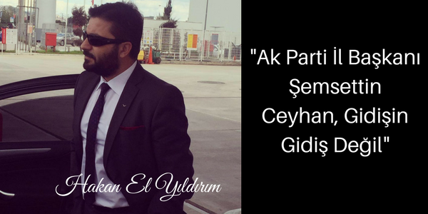 HAKAN ELYILDIRIM'DAN 'Ak Parti İl Başkanı Şemsettin Ceyhan, Gidişin Gidiş Değil'