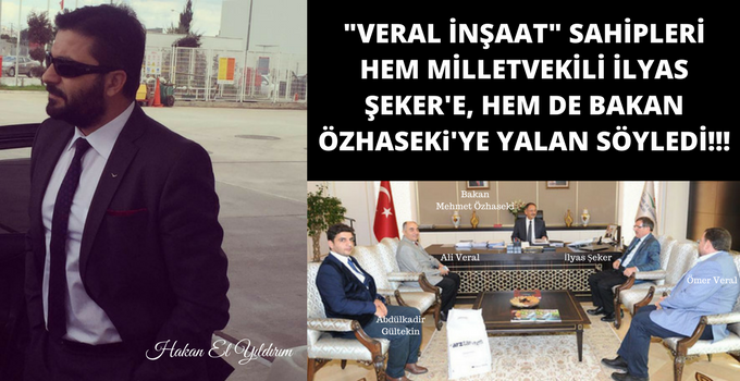 HAKAN ELYILDIRIM'DAN 'Veral İnşaat Hem Milletvekili İlyas Şeker'i, Hem de Bakan Özhaseki'yi Kandırdı!'
