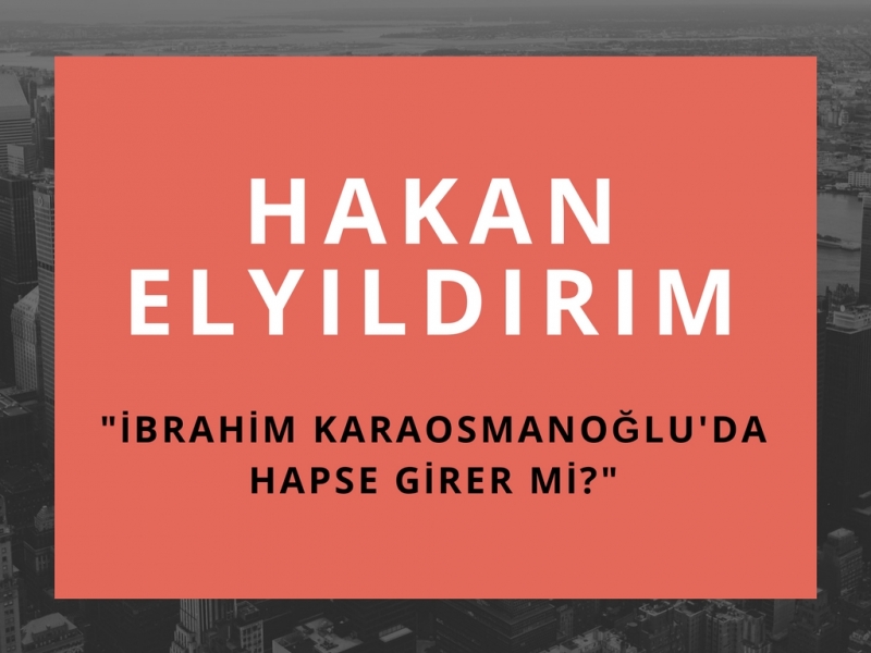 HAKAN ELYILDIRIM'dan 'İbrahim Karaosmanoğlu'da Hapse Girer mi?'