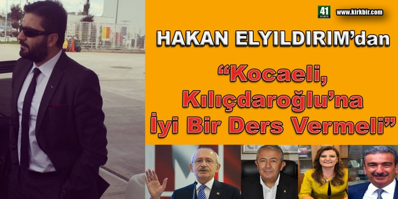 HAKAN ELYILDIRIM'dan 'Kocaeli, Kılıçdaroğlu'na İyi Bir Ders Vermeli'