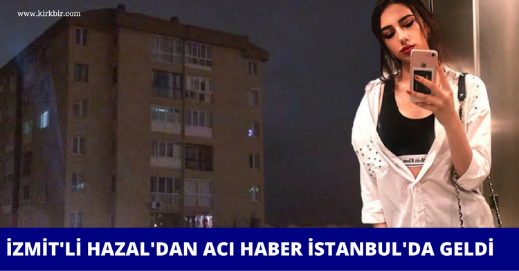 İZMİT'Lİ HAZAL'DAN, İSTANBUL'DA ACI HABER GELDİ