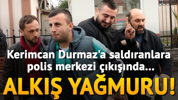 Kerimcan Durmaz'ı darp edenlere polis merkezi çıkışında alkış