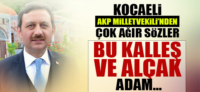 Kocaeli AKP Milletvekili'nden çok ağır sözler!