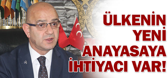 MHP İl Başkanı: Ülkenin yeni anayasaya ihtiyacı var!